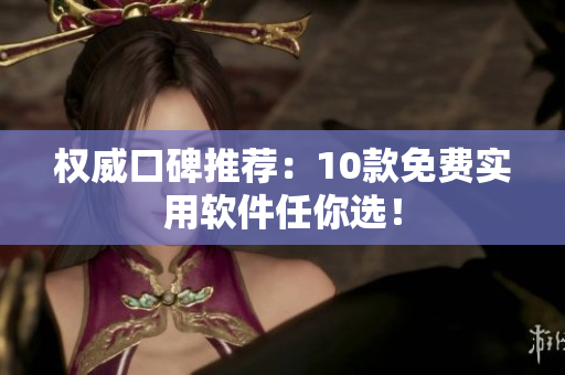 权威口碑推荐：10款免费实用软件任你选！