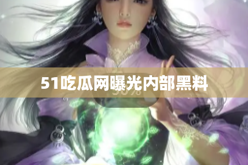 51吃瓜网曝光内部黑料