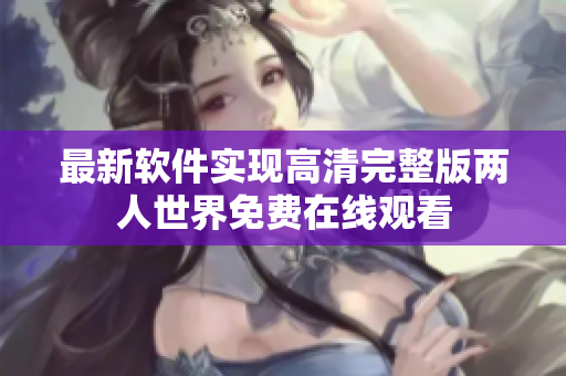 最新软件实现高清完整版两人世界免费在线观看