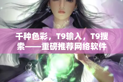 千种色彩，T9输入，T9搜索——重磅推荐网络软件