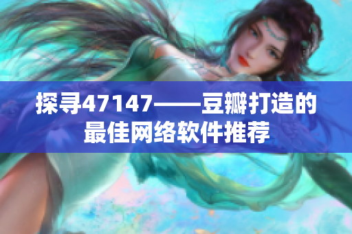 探寻47147——豆瓣打造的最佳网络软件推荐