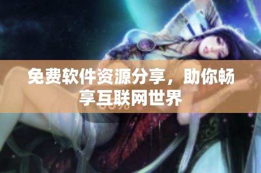 免费软件资源分享，助你畅享互联网世界