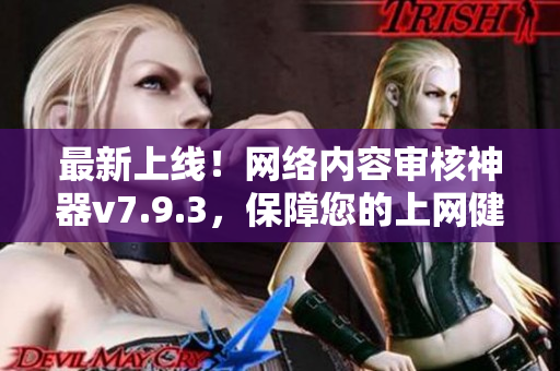 最新上线！网络内容审核神器v7.9.3，保障您的上网健康