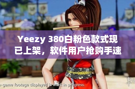 Yeezy 380白粉色款式现已上架，软件用户抢购手速收藏必备