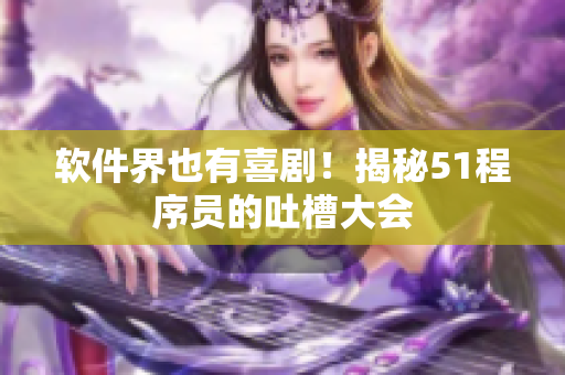 软件界也有喜剧！揭秘51程序员的吐槽大会
