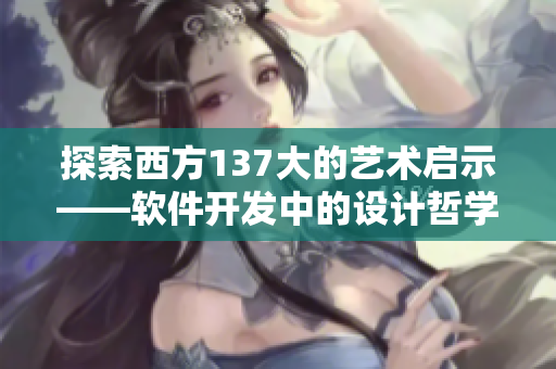 探索西方137大的艺术启示——软件开发中的设计哲学
