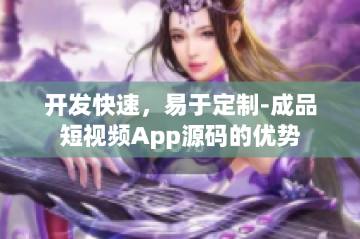 开发快速，易于定制-成品短视频App源码的优势