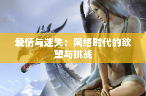 爱情与迷失：网络时代的欲望与挑战