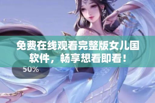 免费在线观看完整版女儿国软件，畅享想看即看！