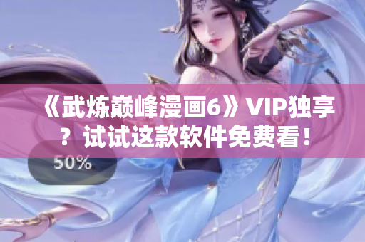 《武炼巅峰漫画6》VIP独享？试试这款软件免费看！