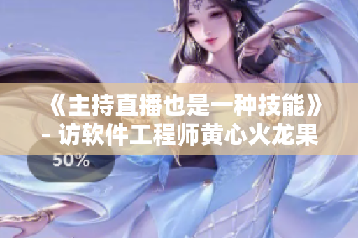 《主持直播也是一种技能》- 访软件工程师黄心火龙果