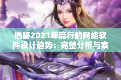 揭秘2021年流行的网络软件设计趋势：完整分析与案例分享