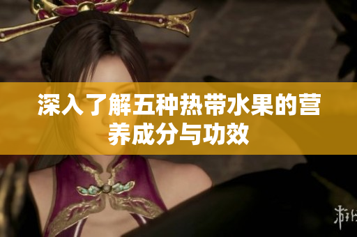 深入了解五种热带水果的营养成分与功效