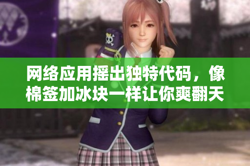 网络应用摇出独特代码，像棉签加冰块一样让你爽翻天