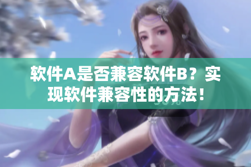 软件A是否兼容软件B？实现软件兼容性的方法！