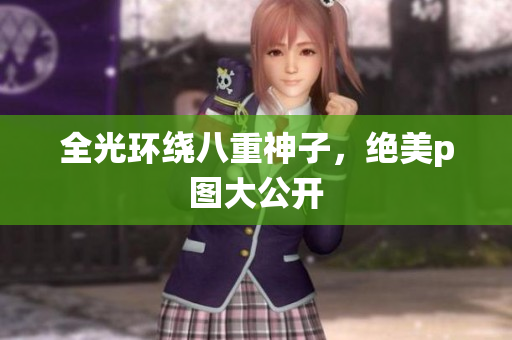全光环绕八重神子，绝美p图大公开