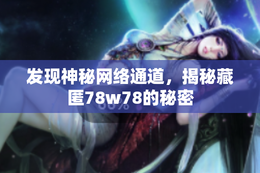 发现神秘网络通道，揭秘藏匿78w78的秘密
