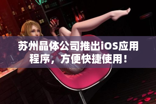 苏州晶体公司推出iOS应用程序，方便快捷使用！
