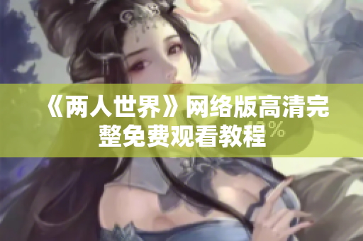 《两人世界》网络版高清完整免费观看教程