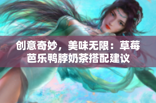 创意奇妙，美味无限：草莓芭乐鸭脖奶茶搭配建议