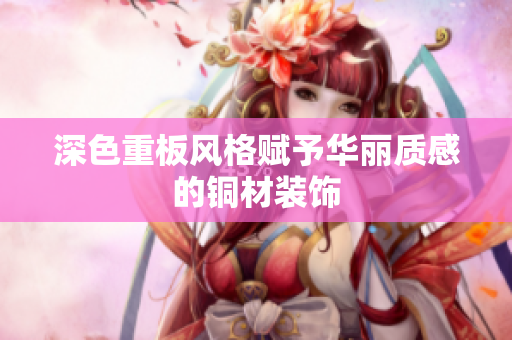 深色重板风格赋予华丽质感的铜材装饰