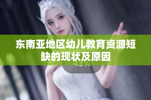 东南亚地区幼儿教育资源短缺的现状及原因
