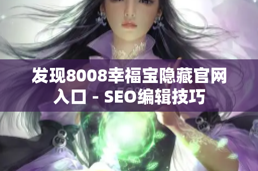 发现8008幸福宝隐藏官网入口 - SEO编辑技巧