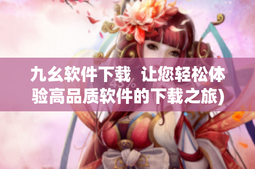 九幺软件下载  让您轻松体验高品质软件的下载之旅)