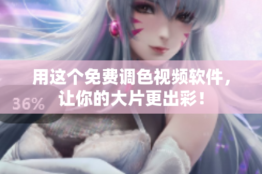 用这个免费调色视频软件，让你的大片更出彩！