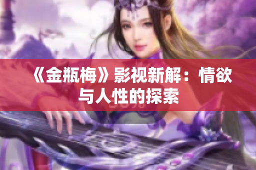 《金瓶梅》影视新解：情欲与人性的探索