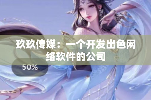 玖玖传媒：一个开发出色网络软件的公司