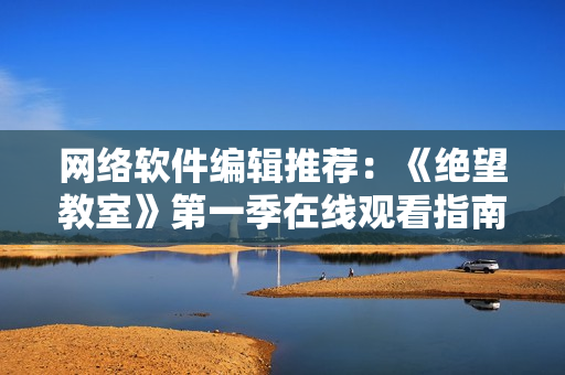 网络软件编辑推荐：《绝望教室》第一季在线观看指南