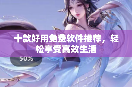 十款好用免费软件推荐，轻松享受高效生活
