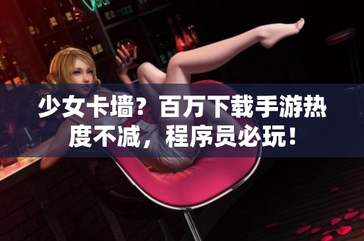 少女卡墙？百万下载手游热度不减，程序员必玩！