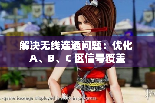 解决无线连通问题：优化 A、B、C 区信号覆盖