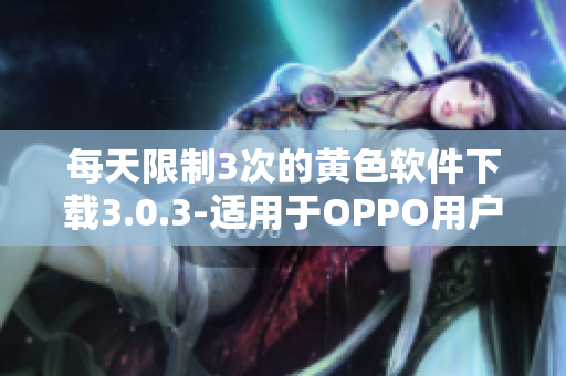 每天限制3次的黄色软件下载3.0.3-适用于OPPO用户