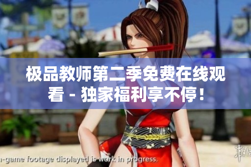 极品教师第二季免费在线观看 - 独家福利享不停！