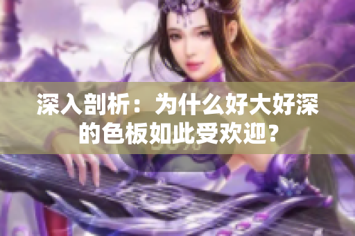 深入剖析：为什么好大好深的色板如此受欢迎？