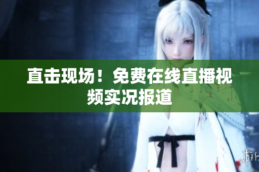 直击现场！免费在线直播视频实况报道