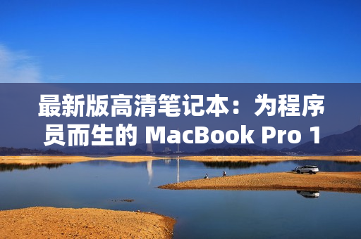 最新版高清笔记本：为程序员而生的 MacBook Pro 18岁