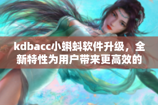 kdbacc小蝌蚪软件升级，全新特性为用户带来更高效的网络体验