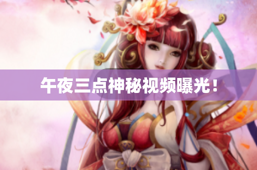 午夜三点神秘视频曝光！