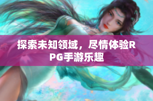 探索未知领域，尽情体验RPG手游乐趣