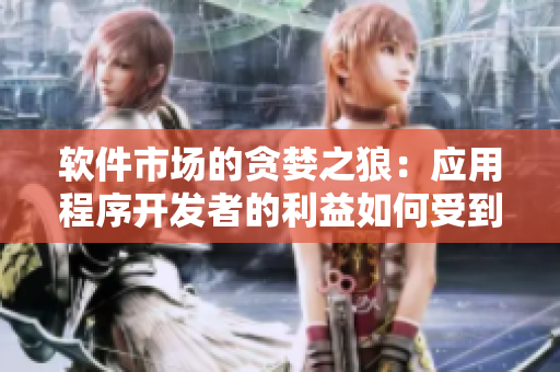 软件市场的贪婪之狼：应用程序开发者的利益如何受到伤害？