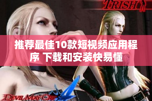 推荐最佳10款短视频应用程序 下载和安装快易懂