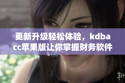 更新升级轻松体验，kdbacc苹果版让你掌握财务软件新趋势(1)