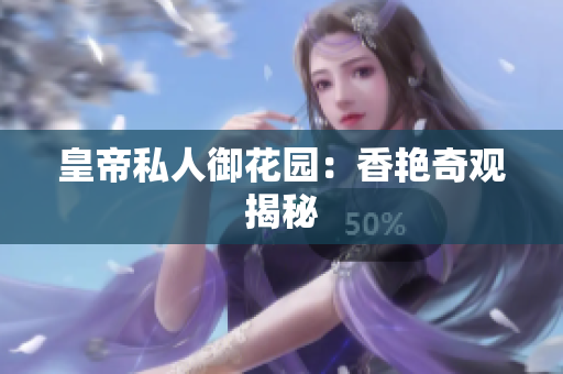 皇帝私人御花园：香艳奇观揭秘