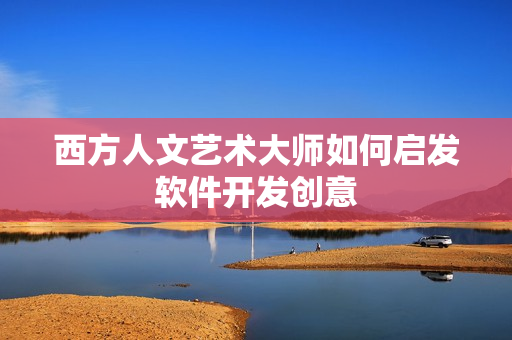 西方人文艺术大师如何启发软件开发创意