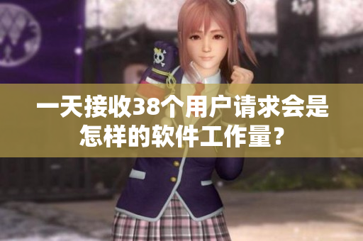 一天接收38个用户请求会是怎样的软件工作量？