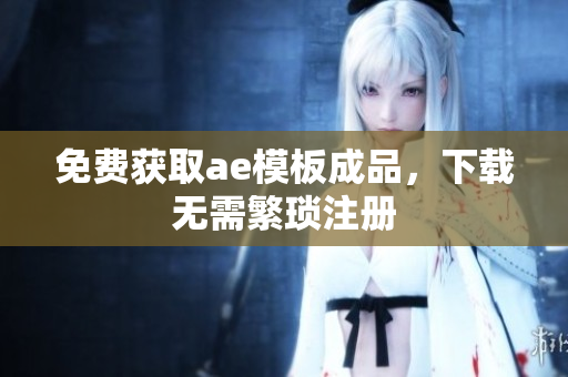 免费获取ae模板成品，下载无需繁琐注册